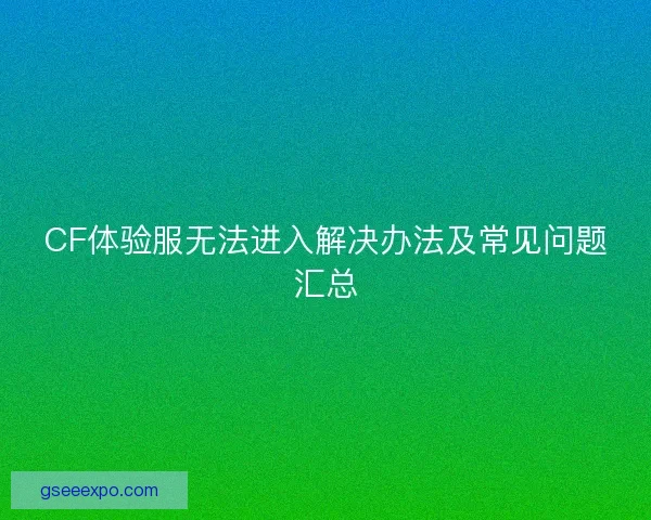 CF体验服无法进入解决办法及常见问题汇总
