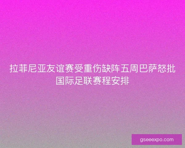拉菲尼亚友谊赛受重伤缺阵五周巴萨怒批国际足联赛程安排